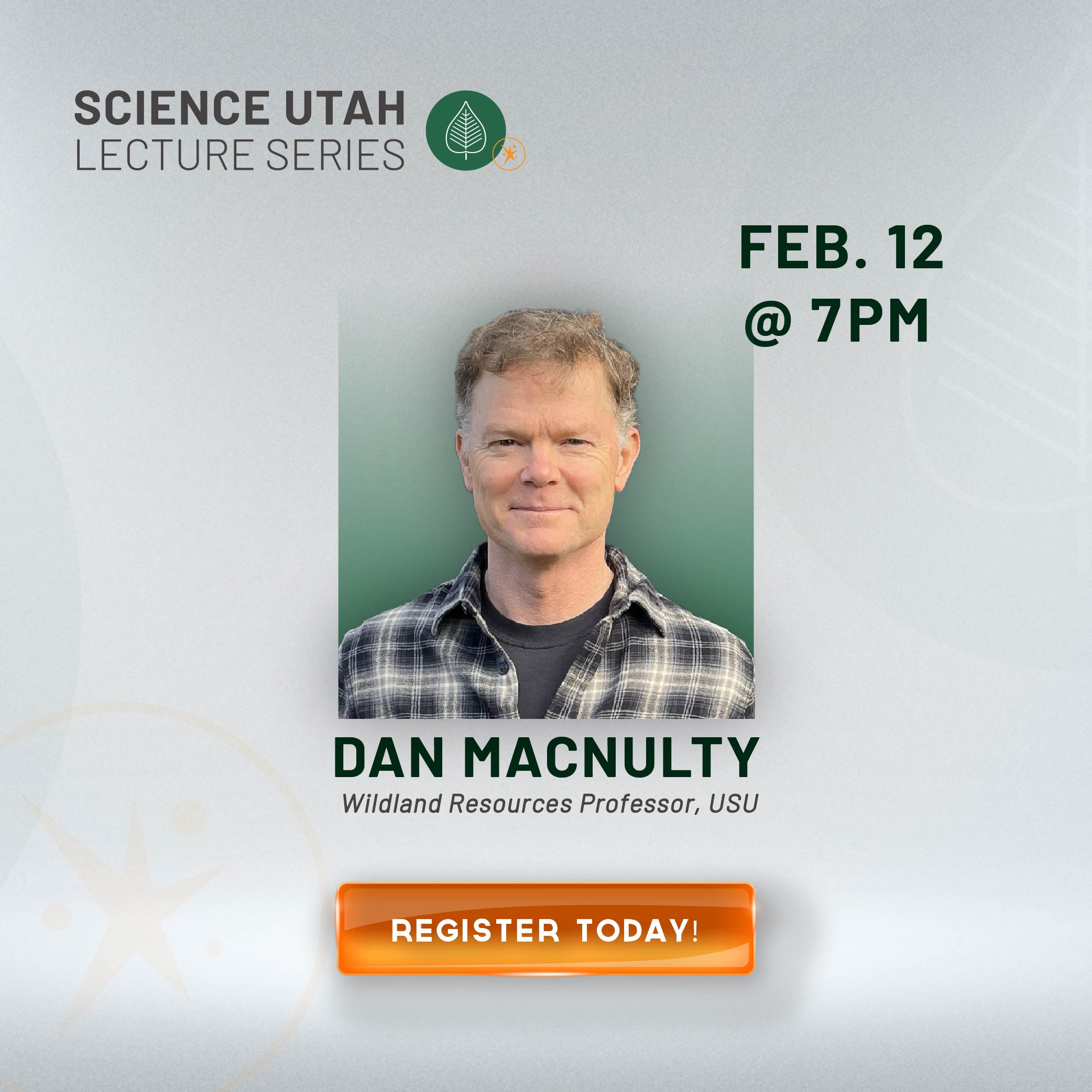 SCIENCE UTAH LECTURE SERIES FEB. 12 @ 7 PM DAN MACNULTY Wildland Resources Professor, USU REGISTER TODAY!