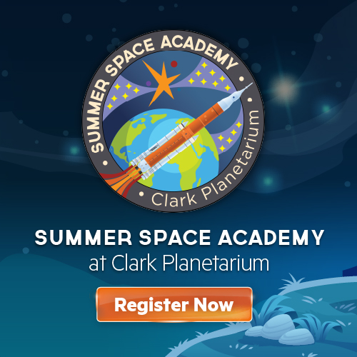 — Clark SUMMER SPACE ACADEMY at Clark Planetarium Register Now