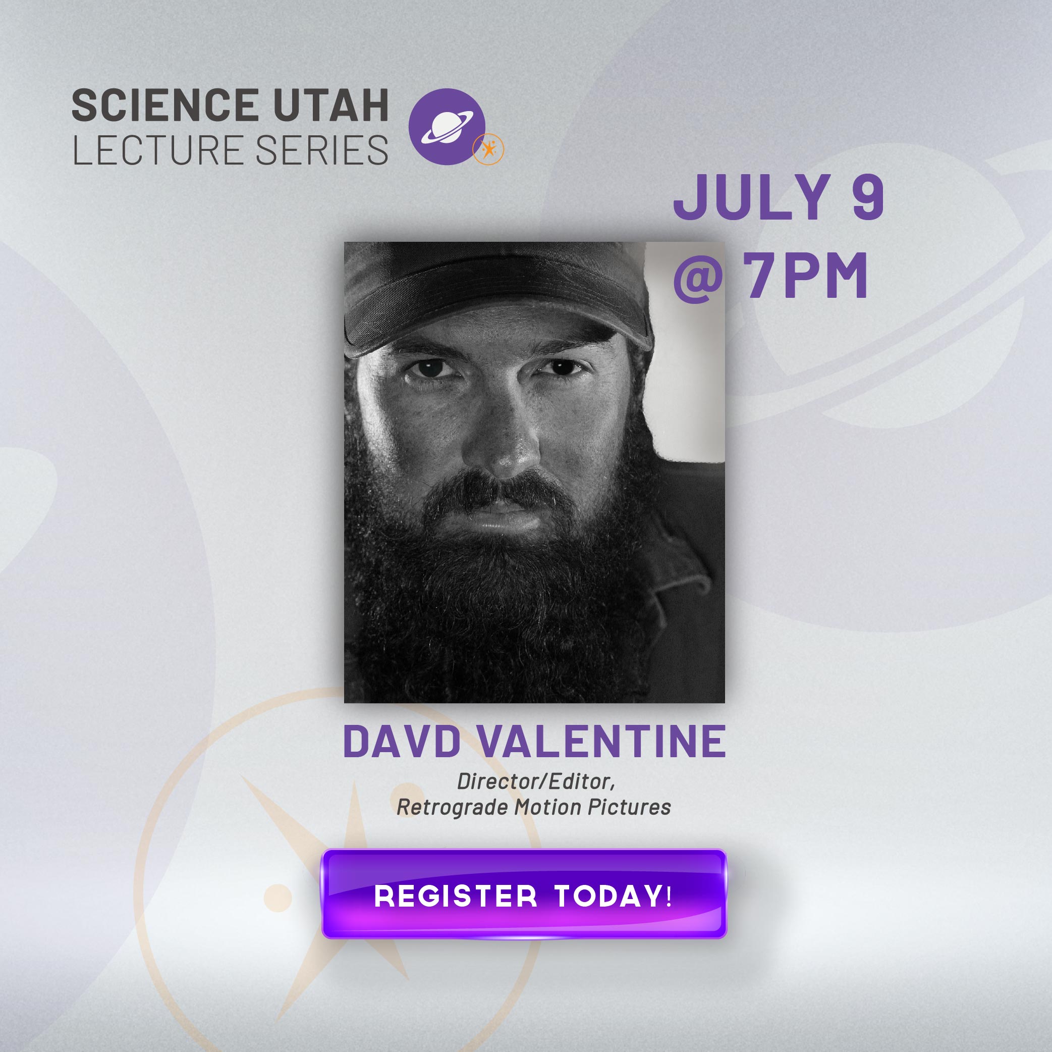 SCIENCE UTAH LECTURE SERIES @ 7PM DAVD VALENTINE Director/Editor, Retrograde Motion Pictures REGISTER TODAY!