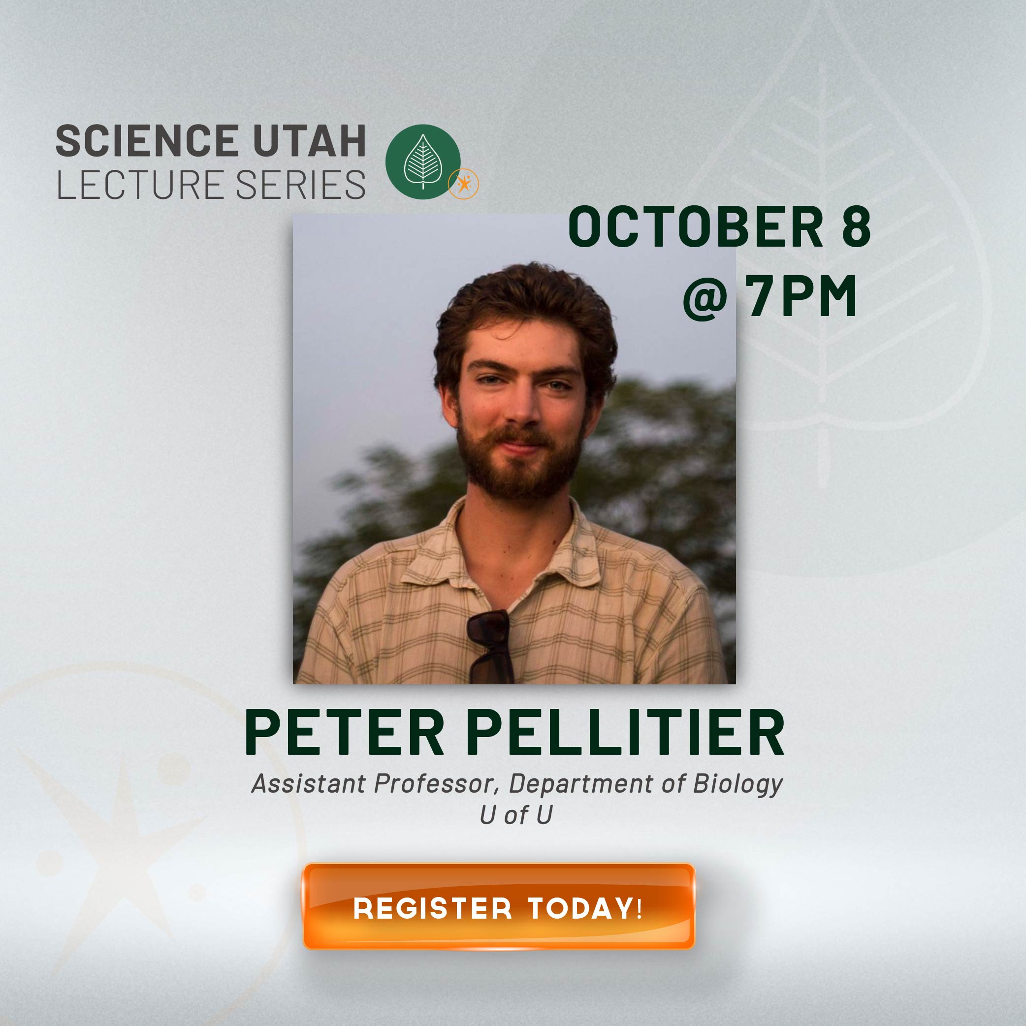 SCIENCE UTAH LECTURE SERIES OCTOBER 8 @ 7 PM PETER PELLITIER Assistant Professor, Department of Biology REGISTER TODAY!