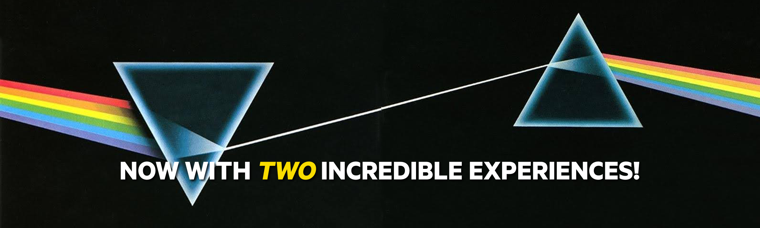 NO W H TWO INCREDIBLE EXPERIENCES!