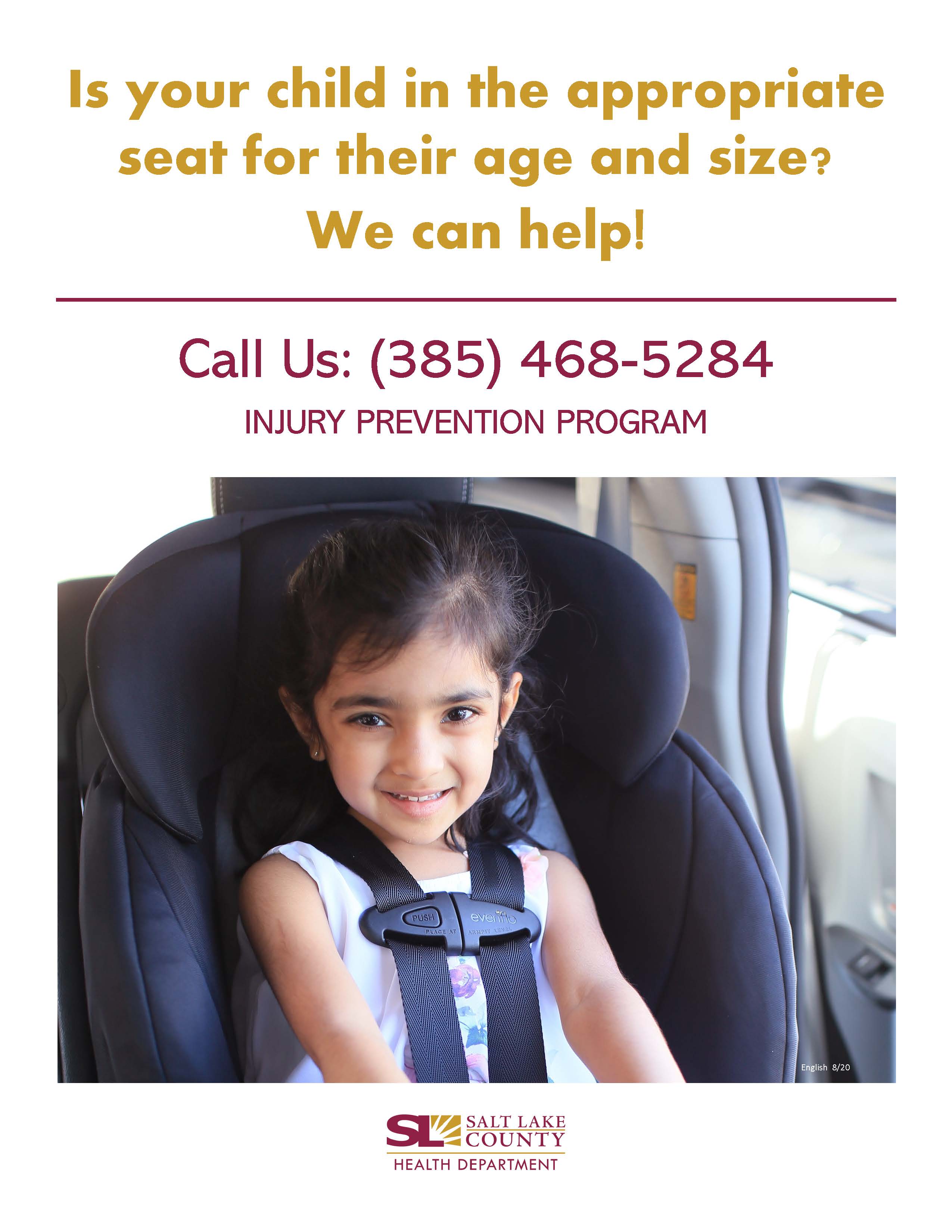 Is your child in the appropriate seat for their age and size? We can help! Call Us: (385) 468-5284 INJURY PREVENTION PROGRAM push English 8/20 V SALT LAKE COUNTY HEALTH DEPARTMENT