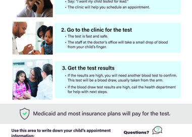 (0 Get Your Child Tested for Lead Test at ages 1 and 2; lead can hurt your child without you knowing. Call your child's doctor's office or clinic 1. • Say: want my child tested for lead.