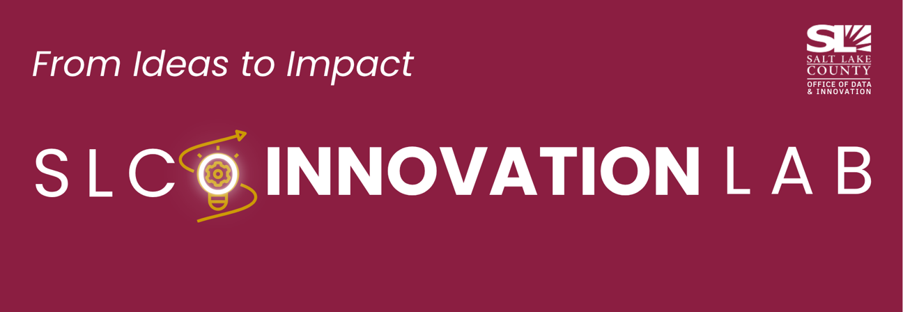 From Ideas to Impact S LC Q INNOVATION SALT LAKE COUNTY OFFICE OF DATA & INNOVATION LAB