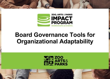 ZOO, ARTS & PARKS IMPACT PROGRAM WORKSHOPS & EVENTS Board Governance Tools for Organizational Adaptability zoo ARTS& PARKS
