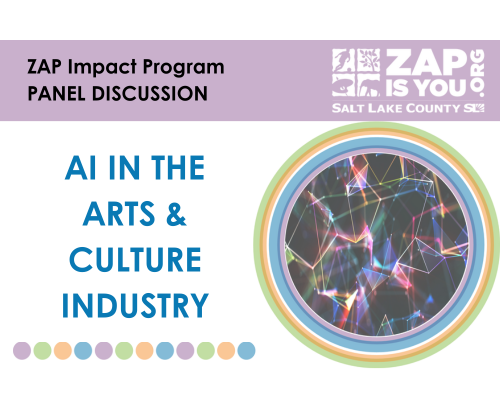 ZAP Impact Program PANEL DISCUSSION Al IN THE ARTS & CULTURE INDUSTRY ZAP& x IS YOU Q SALT LAKE COUNTY