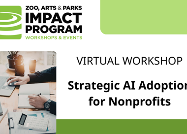 ZOO, ARTS & PARKS IMPACT PROGRAM WORKSHOPS & EVENTS VIRTUAL WORKSHOP Strategic Al Adoption for Nonprofits